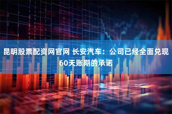 昆明股票配资网官网 长安汽车：公司已经全面兑现60天账期的承诺