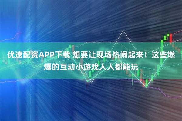 优速配资APP下载 想要让现场热闹起来！这些燃爆的互动小游戏人人都能玩