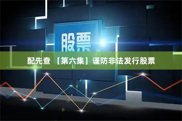 配先查 【第六集】谨防非法发行股票