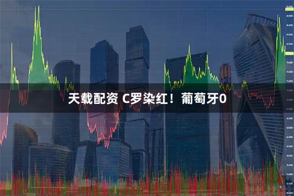 天载配资 C罗染红！葡萄牙0