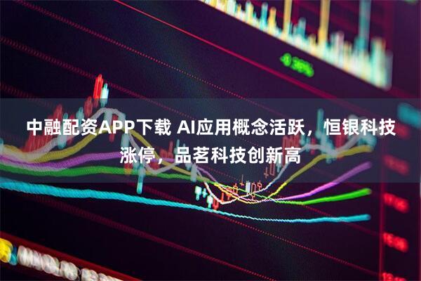 中融配资APP下载 AI应用概念活跃，恒银科技涨停，品茗科技创新高