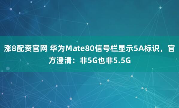 涨8配资官网 华为Mate80信号栏显示5A标识，官方澄清：非5G也非5.5G