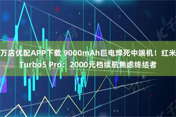 万店优配APP下载 9000mAh巨电焊死中端机！红米Turbo5 Pro：2000元档续航焦虑终结者