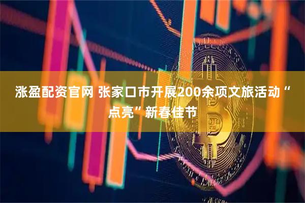 涨盈配资官网 张家口市开展200余项文旅活动“点亮”新春佳节