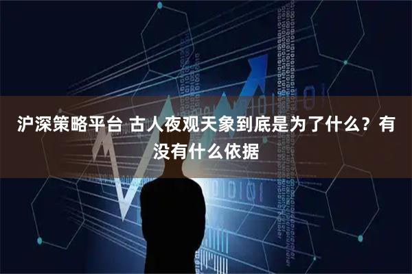沪深策略平台 古人夜观天象到底是为了什么？有没有什么依据
