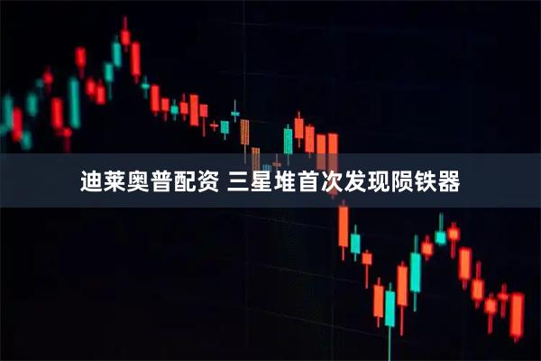 迪莱奥普配资 三星堆首次发现陨铁器