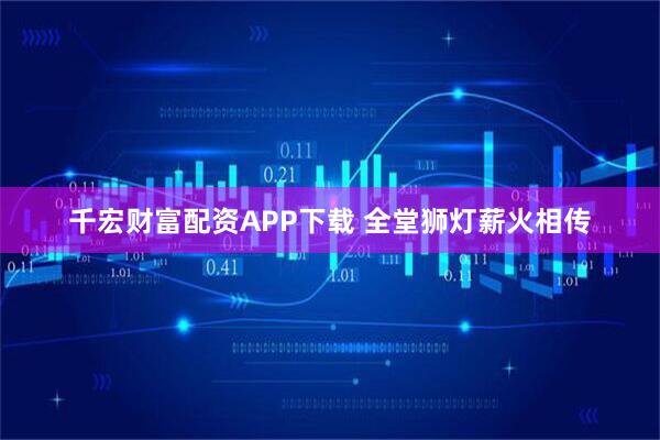 千宏财富配资APP下载 全堂狮灯薪火相传